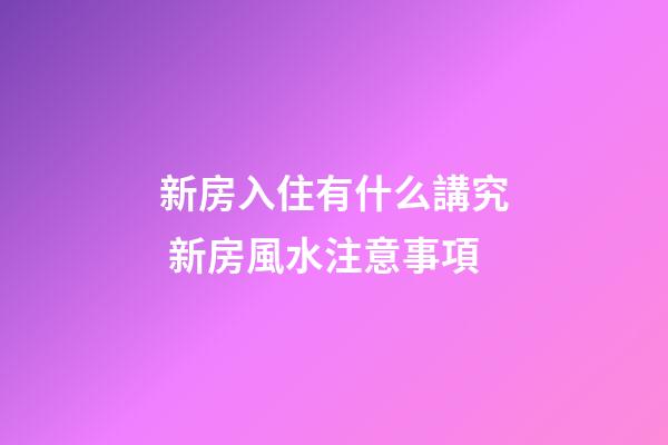 新房入住有什么講究 新房風水注意事項